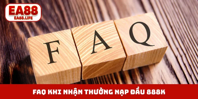 FAQ thường gặp khi nhận thưởng nạp đầu 888K